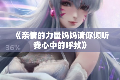 《亲情的力量妈妈请你倾听我心中的呼救》