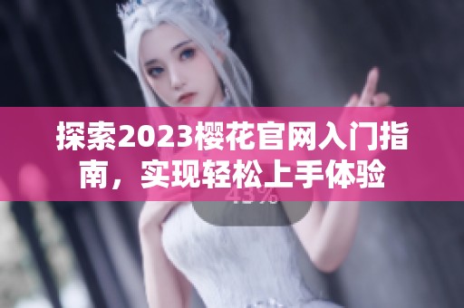 探索2023樱花官网入门指南，实现轻松上手体验