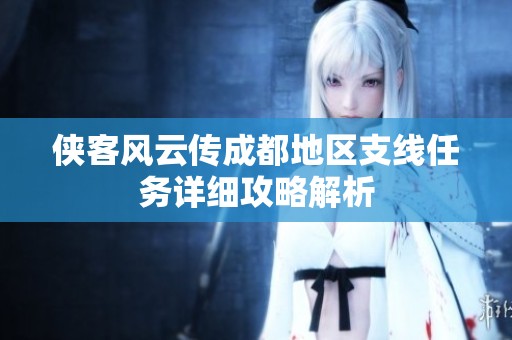 侠客风云传成都地区支线任务详细攻略解析