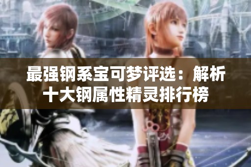最强钢系宝可梦评选：解析十大钢属性精灵排行榜