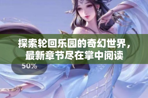 探索轮回乐园的奇幻世界，最新章节尽在掌中阅读