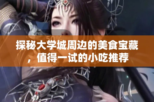 探秘大学城周边的美食宝藏，值得一试的小吃推荐