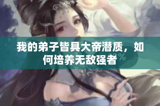 我的弟子皆具大帝潜质，如何培养无敌强者