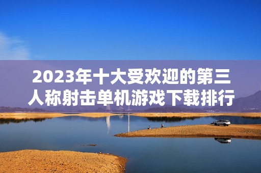 2023年十大受欢迎的第三人称射击单机游戏下载排行榜