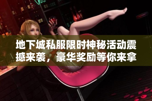 地下城私服限时神秘活动震撼来袭，豪华奖励等你来拿！