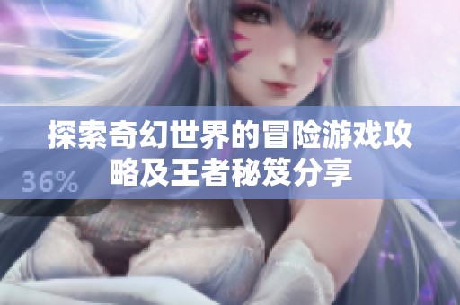 探索奇幻世界的冒险游戏攻略及王者秘笈分享