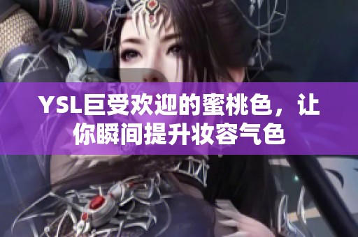 YSL巨受欢迎的蜜桃色，让你瞬间提升妆容气色