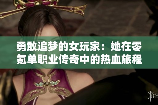 勇敢追梦的女玩家：她在零氪单职业传奇中的热血旅程