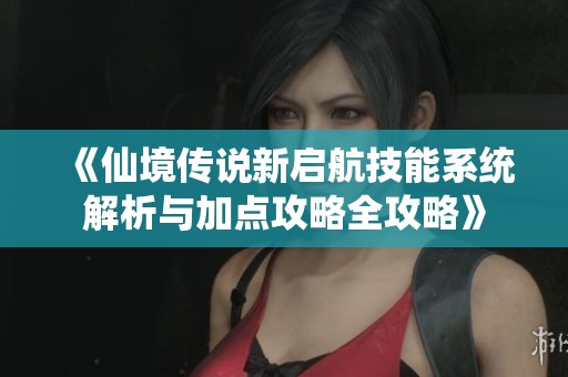 《仙境传说新启航技能系统解析与加点攻略全攻略》