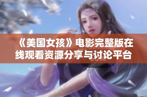 《美国女孩》电影完整版在线观看资源分享与讨论平台