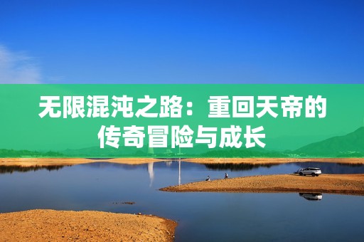 无限混沌之路：重回天帝的传奇冒险与成长