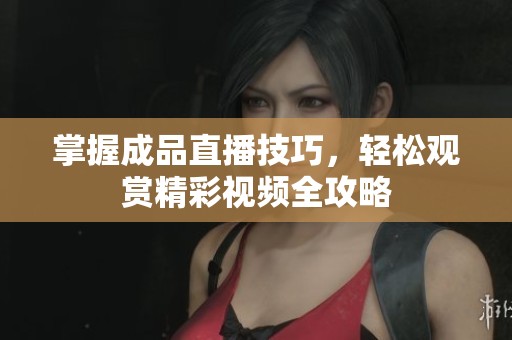 掌握成品直播技巧，轻松观赏精彩视频全攻略