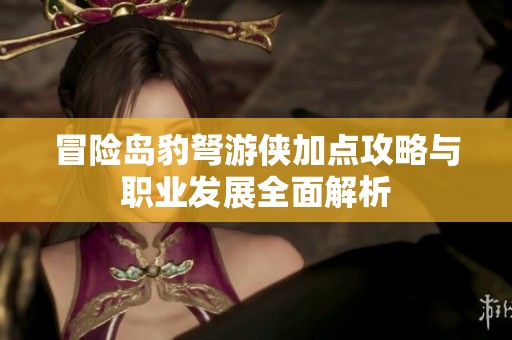 冒险岛豹弩游侠加点攻略与职业发展全面解析