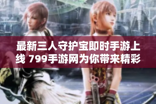 最新三人守护宝即时手游上线 799手游网为你带来精彩体验
