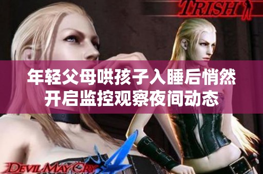 年轻父母哄孩子入睡后悄然开启监控观察夜间动态