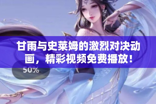 甘雨与史莱姆的激烈对决动画，精彩视频免费播放！