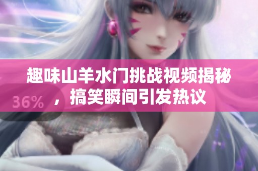 趣味山羊水门挑战视频揭秘，搞笑瞬间引发热议
