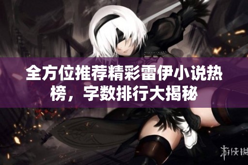 全方位推荐精彩雷伊小说热榜，字数排行大揭秘