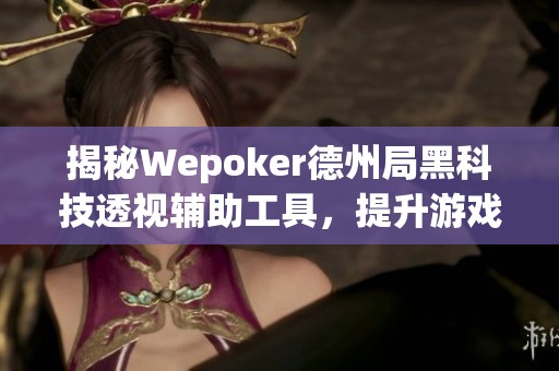 揭秘Wepoker德州局黑科技透视辅助工具，提升游戏胜率的方法