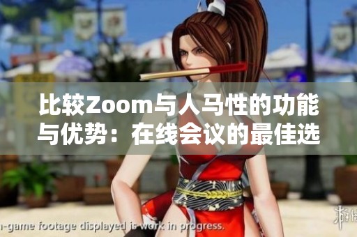 比较Zoom与人马性的功能与优势：在线会议的最佳选择