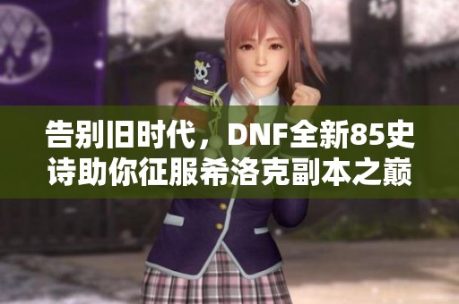 告别旧时代，DNF全新85史诗助你征服希洛克副本之巅！