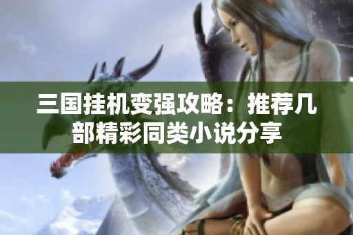 三国挂机变强攻略：推荐几部精彩同类小说分享
