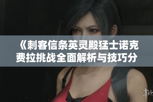《刺客信条英灵殿猛士诺克费拉挑战全面解析与技巧分享》
