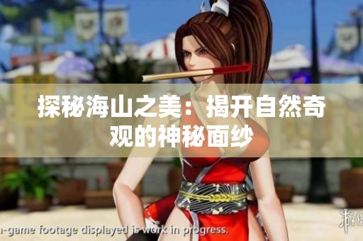 探秘海山之美：揭开自然奇观的神秘面纱