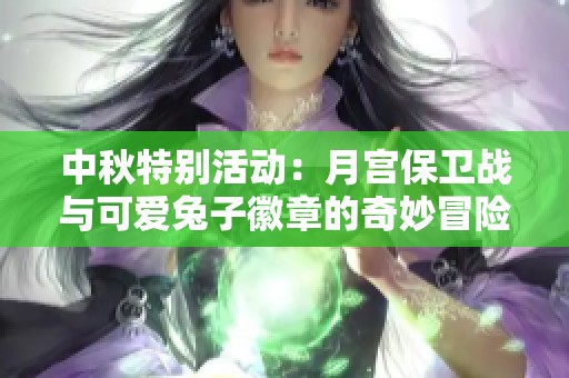 中秋特别活动：月宫保卫战与可爱兔子徽章的奇妙冒险