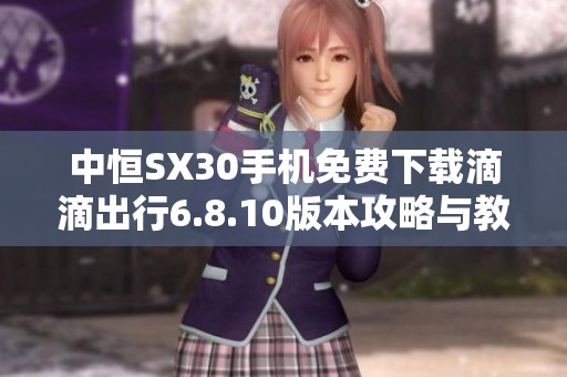 中恒SX30手机免费下载滴滴出行6.8.10版本攻略与教程