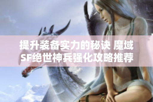 提升装备实力的秘诀 魔域SF绝世神兵强化攻略推荐