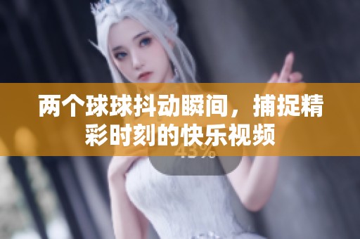 两个球球抖动瞬间，捕捉精彩时刻的快乐视频