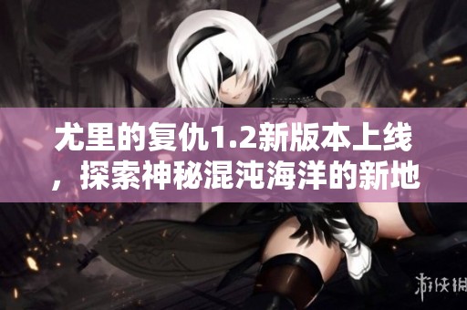 尤里的复仇1.2新版本上线，探索神秘混沌海洋的新地图揭秘