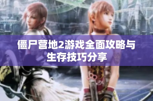 僵尸营地2游戏全面攻略与生存技巧分享