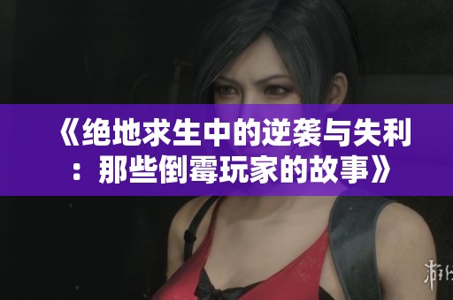 《绝地求生中的逆袭与失利：那些倒霉玩家的故事》