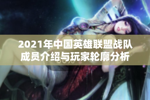 2021年中国英雄联盟战队成员介绍与玩家轮廓分析
