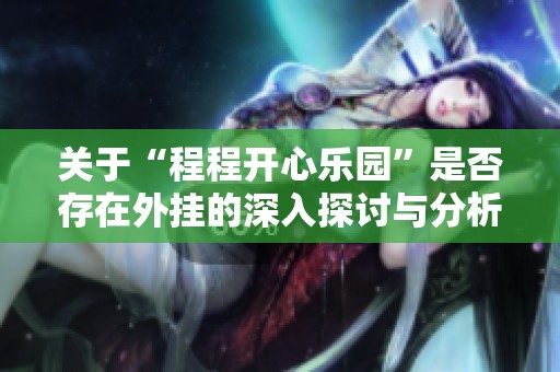 关于“程程开心乐园”是否存在外挂的深入探讨与分析