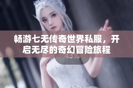 畅游七无传奇世界私服，开启无尽的奇幻冒险旅程