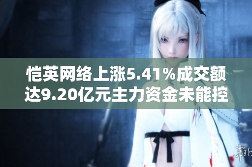 恺英网络上涨5.41%成交额达9.20亿元主力资金未能控盘