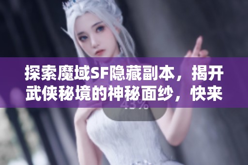探索魔域SF隐藏副本，揭开武侠秘境的神秘面纱，快来体验吧！