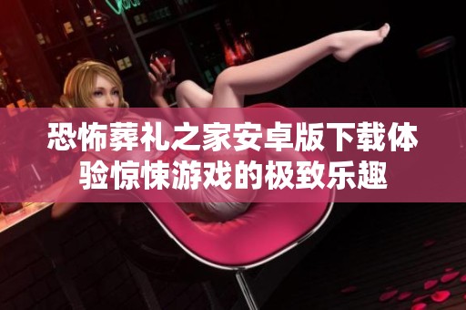 恐怖葬礼之家安卓版下载体验惊悚游戏的极致乐趣