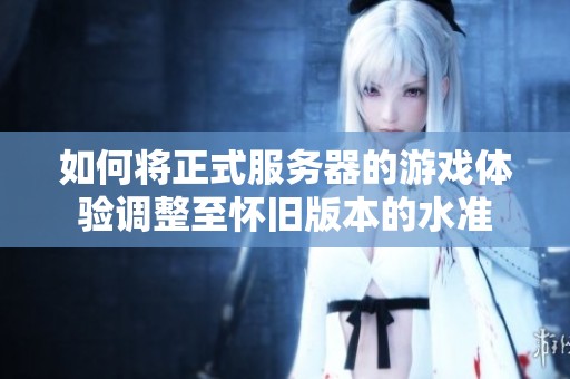 如何将正式服务器的游戏体验调整至怀旧版本的水准