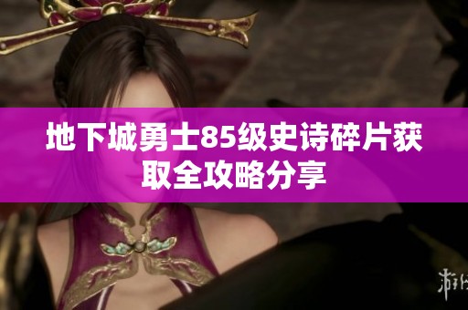 地下城勇士85级史诗碎片获取全攻略分享