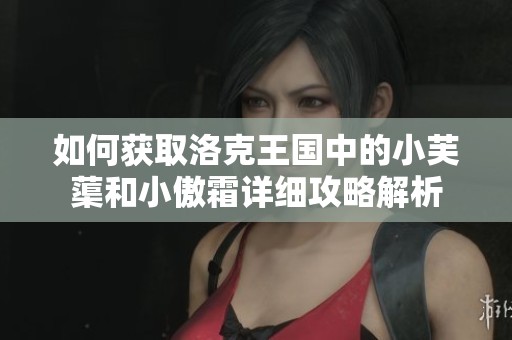 如何获取洛克王国中的小芙蕖和小傲霜详细攻略解析