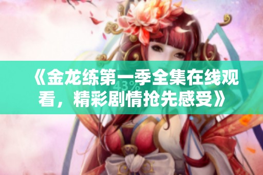 《金龙练第一季全集在线观看，精彩剧情抢先感受》
