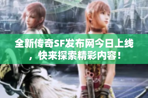 全新传奇SF发布网今日上线，快来探索精彩内容！
