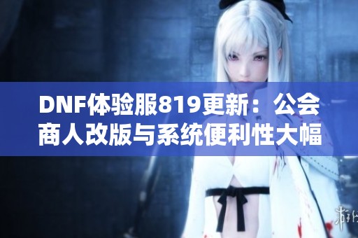 DNF体验服819更新：公会商人改版与系统便利性大幅优化