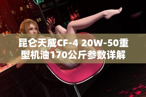 昆仑天威CF-4 20W-50重型机油170公斤参数详解