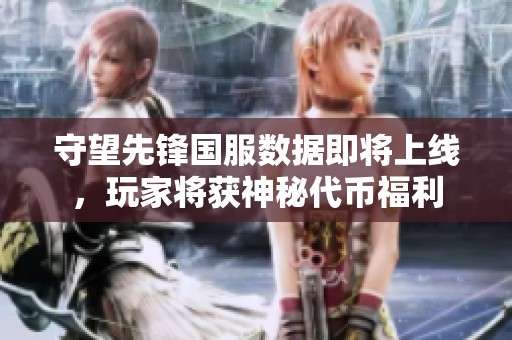 守望先锋国服数据即将上线，玩家将获神秘代币福利