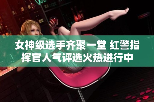 女神级选手齐聚一堂 红警指挥官人气评选火热进行中